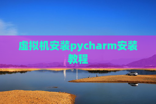 虚拟机安装pycharm安装教程 虚拟机安装pycharm安装教程